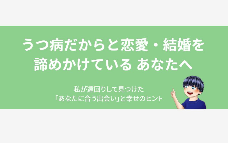 うつ病で恋愛や結婚を諦めかけているあなたへ。筆者が遠回りして見つけた「あなたに合う出会い」と幸せのヒント。