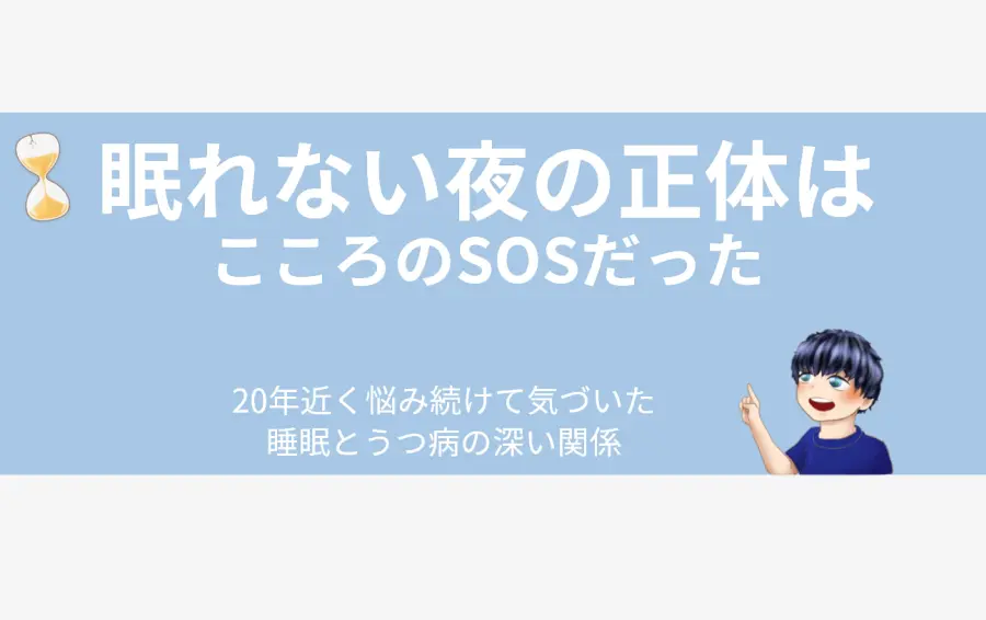 『【体験談】睡眠障害とうつ病の深い関係』の記事アイキャッチ画像。穏やかな青色の背景に、中央のテキストと、それを指し示す男性キャラクター、そして「ヒビの入った砂時計」のモチーフが描かれている。白い文字で「眠れない夜の正体は こころのSOSだった」「20年近く悩み続けて気づいた 睡眠とうつ病の深い関係」と書かれている。このイラストは、長年続いた不眠の原因が心の不調(うつ病)であったという筆者の気づきを象徴しており、ヒビの入った砂時計は正常な睡眠が妨げられている状態を表現している。睡眠の悩みで苦しむ読者に、その原因が心の問題かもしれないという視点と希望を伝えるデザイン。